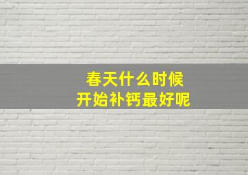 春天什么时候开始补钙最好呢