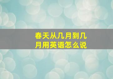 春天从几月到几月用英语怎么说