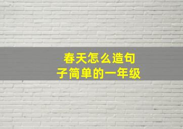 春天怎么造句子简单的一年级