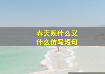 春天既什么又什么仿写短句