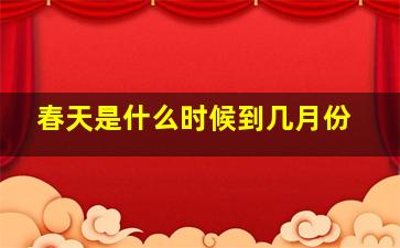 春天是什么时候到几月份