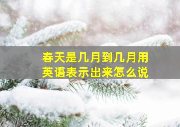 春天是几月到几月用英语表示出来怎么说