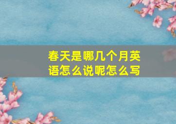 春天是哪几个月英语怎么说呢怎么写