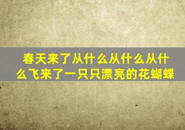 春天来了从什么从什么从什么飞来了一只只漂亮的花蝴蝶