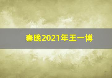 春晚2021年王一博