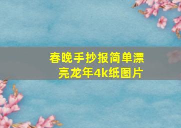 春晚手抄报简单漂亮龙年4k纸图片