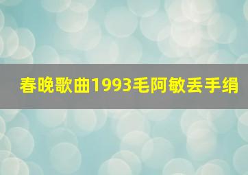 春晚歌曲1993毛阿敏丢手绢