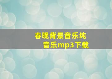 春晚背景音乐纯音乐mp3下载