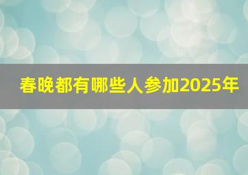 春晚都有哪些人参加2025年