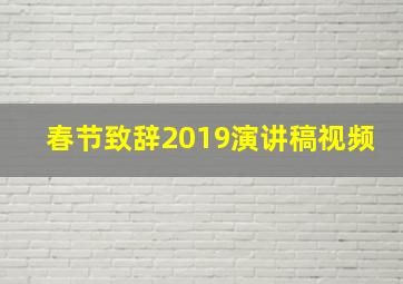 春节致辞2019演讲稿视频