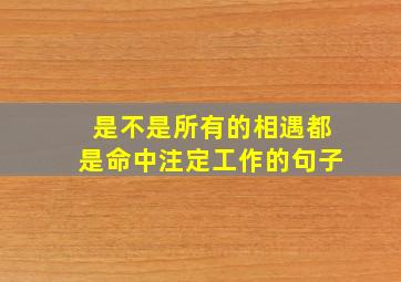 是不是所有的相遇都是命中注定工作的句子