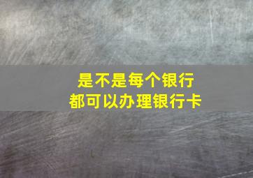 是不是每个银行都可以办理银行卡