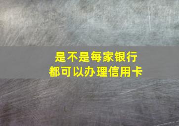 是不是每家银行都可以办理信用卡