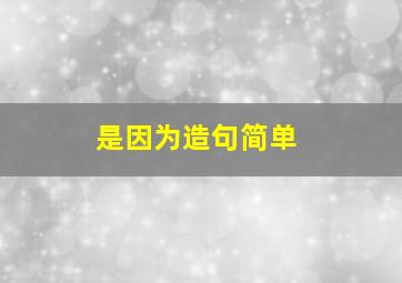 是因为造句简单