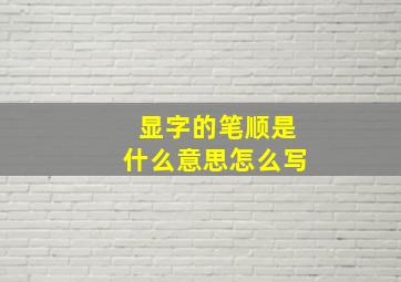 显字的笔顺是什么意思怎么写