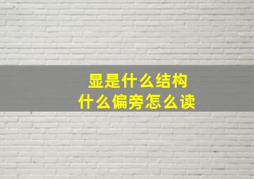 显是什么结构什么偏旁怎么读