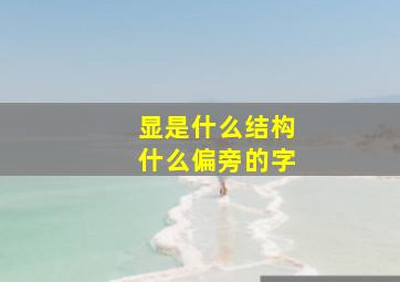 显是什么结构什么偏旁的字