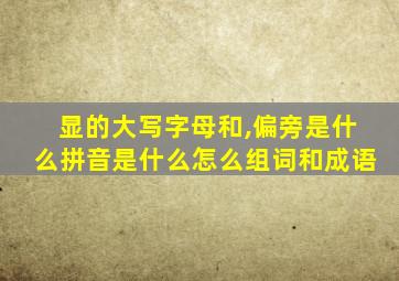 显的大写字母和,偏旁是什么拼音是什么怎么组词和成语