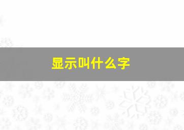 显示叫什么字