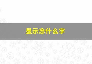 显示念什么字