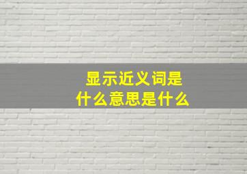 显示近义词是什么意思是什么