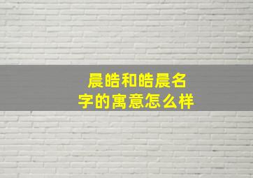 晨皓和皓晨名字的寓意怎么样