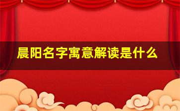 晨阳名字寓意解读是什么