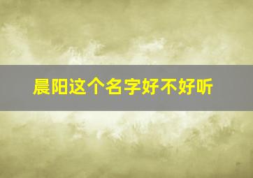 晨阳这个名字好不好听