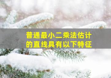 普通最小二乘法估计的直线具有以下特征