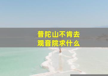 普陀山不肯去观音院求什么