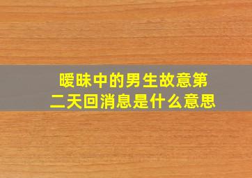 暧昧中的男生故意第二天回消息是什么意思