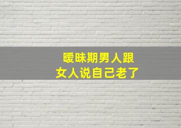 暧昧期男人跟女人说自己老了