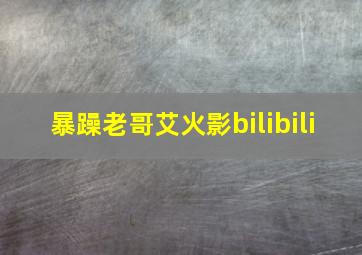 暴躁老哥艾火影bilibili