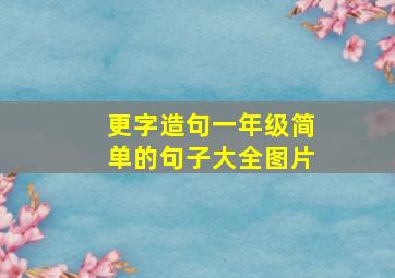 更字造句一年级简单的句子大全图片