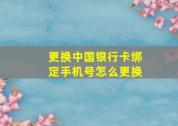 更换中国银行卡绑定手机号怎么更换