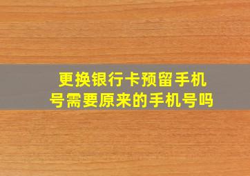 更换银行卡预留手机号需要原来的手机号吗