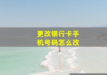 更改银行卡手机号码怎么改