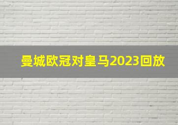 曼城欧冠对皇马2023回放