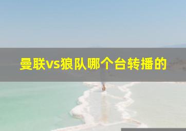 曼联vs狼队哪个台转播的