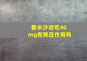 替米沙坦吃40mg有降压作用吗