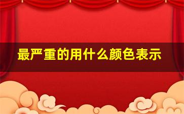 最严重的用什么颜色表示