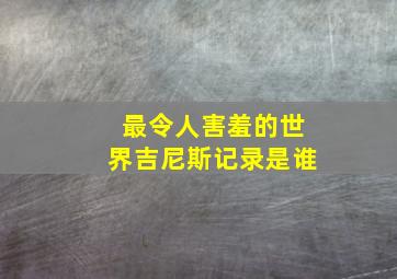 最令人害羞的世界吉尼斯记录是谁