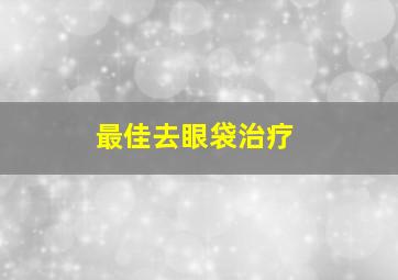 最佳去眼袋治疗