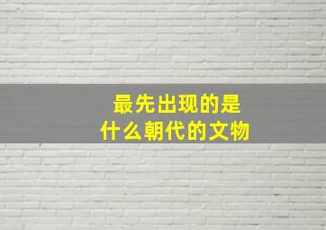 最先出现的是什么朝代的文物