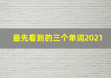 最先看到的三个单词2021