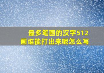 最多笔画的汉字512画谁能打出来呢怎么写