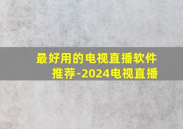 最好用的电视直播软件推荐-2024电视直播