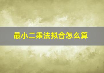 最小二乘法拟合怎么算