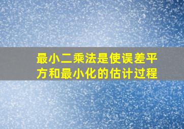 最小二乘法是使误差平方和最小化的估计过程