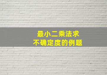 最小二乘法求不确定度的例题